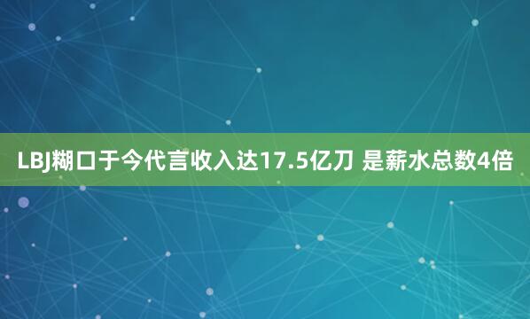 LBJ糊口于今代言收入达17.5亿刀 是薪水总数4倍